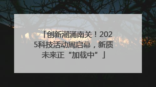 创新潮涌南关！2025科技活动周启幕，新质未来正“加载中”
