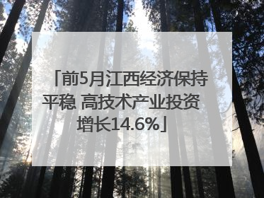 前5月江西经济保持平稳 高技术产业投资增长14.6%