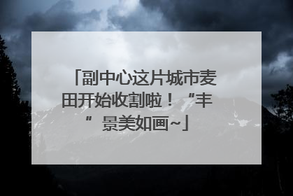 副中心这片城市麦田开始收割啦！“丰”景美如画~