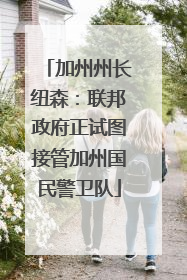 加州州长纽森：联邦政府正试图接管加州国民警卫队