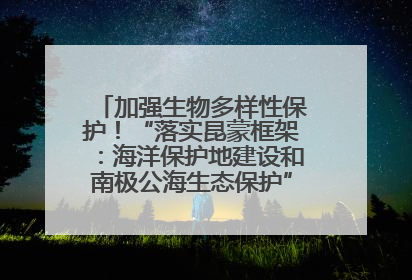 加强生物多样性保护！“落实昆蒙框架：海洋保护地建设和南极公海生态保护”主题论坛将举办