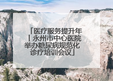 医疗服务提升年丨永州市中心医院举办糖尿病规范化诊疗培训会议
