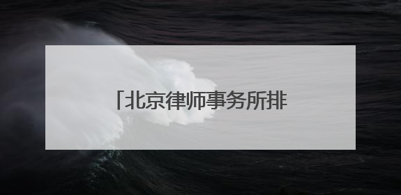 北京律师事务所排名前十位有哪些