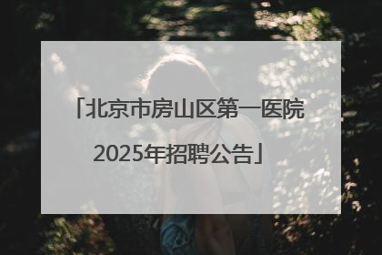 北京市房山区第一医院2025年招聘公告