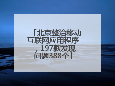 北京整治移动互联网应用程序，197款发现问题388个