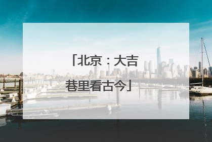 北京：大吉巷里看古今