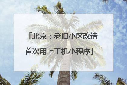 北京：老旧小区改造首次用上手机小程序