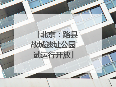 北京：路县故城遗址公园试运行开放