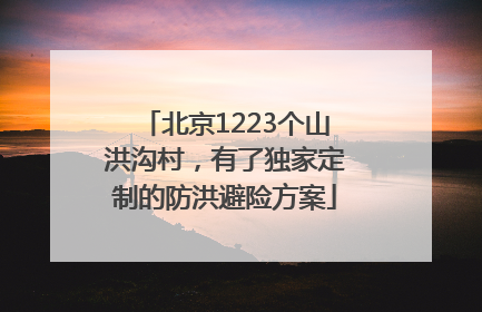 北京1223个山洪沟村，有了独家定制的防洪避险方案