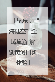 垦东：“海陆空”全域旅游 解锁黄河口新体验
