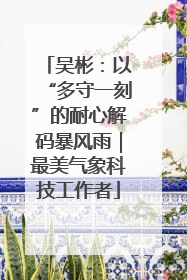 吴彬：以“多守一刻”的耐心解码暴风雨｜最美气象科技工作者