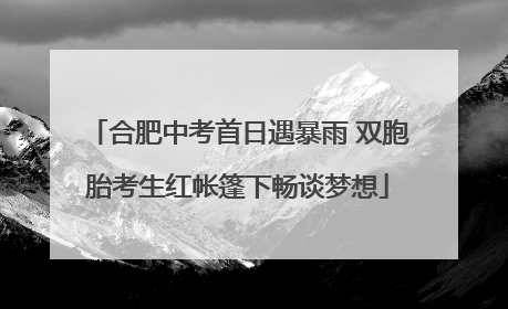 合肥中考首日遇暴雨 双胞胎考生红帐篷下畅谈梦想