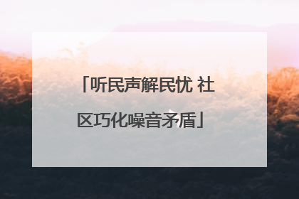 听民声解民忧 社区巧化噪音矛盾