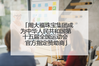 周大福珠宝集团成为中华人民共和国第十五届全国运动会 官方指定赞助商