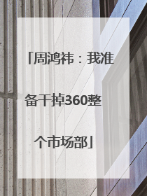 周鸿祎：我准备干掉360整个市场部