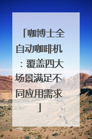 咖博士全自动咖啡机：覆盖四大场景满足不同应用需求