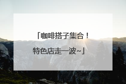 咖啡搭子集合！特色店走一波~