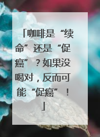 咖啡是“续命”还是“促癌”？如果没喝对，反而可能“促癌”！