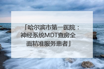 哈尔滨市第一医院：神经系统MDT查房全面精准服务患者