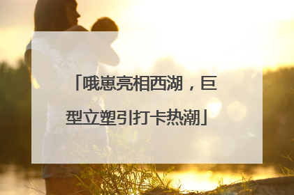 哦崽亮相西湖，巨型立塑引打卡热潮