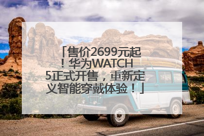 售价2699元起！华为WATCH 5正式开售，重新定义智能穿戴体验！