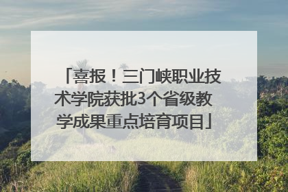 喜报！三门峡职业技术学院获批3个省级教学成果重点培育项目