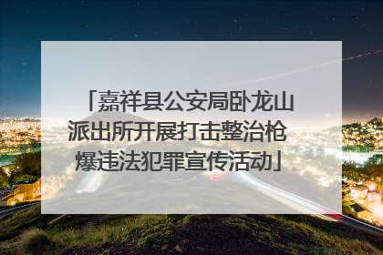 嘉祥县公安局卧龙山派出所开展打击整治枪爆违法犯罪宣传活动