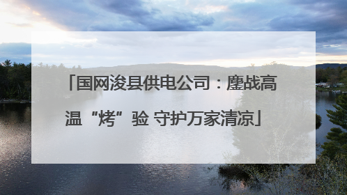 国网浚县供电公司：鏖战高温“烤”验 守护万家清凉