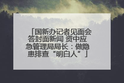 国新办记者见面会答封面新闻 资中应急管理局局长：做隐患排查“明白人”