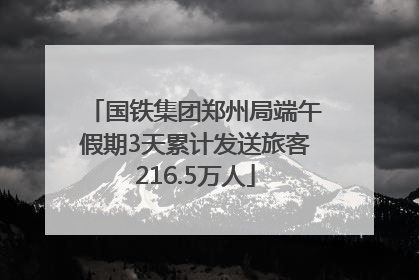 国铁集团郑州局端午假期3天累计发送旅客216.5万人