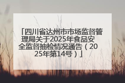 四川省达州市市场监督管理局关于2025年食品安全监督抽检情况通告（2025年第14号）