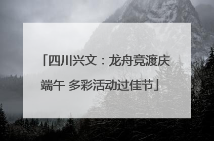 四川兴文：龙舟竞渡庆端午 多彩活动过佳节