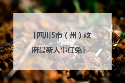 四川5市（州）政府最新人事任免