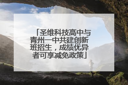 圣维科技高中与青州一中共建创新班招生，成绩优异者可享减免政策