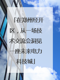 在郑州经开区，从一场技术交流会洞见一座未来电力科技城