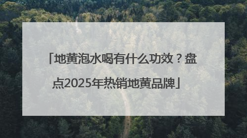 地黄泡水喝有什么功效？盘点2025年热销地黄品牌