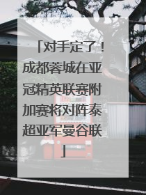 对手定了！成都蓉城在亚冠精英联赛附加赛将对阵泰超亚军曼谷联