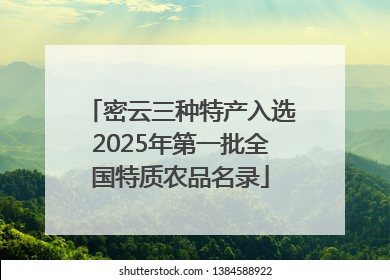 密云三种特产入选2025年第一批全国特质农品名录