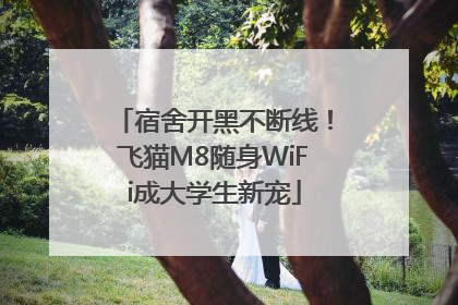 宿舍开黑不断线！飞猫M8随身WiFi成大学生新宠