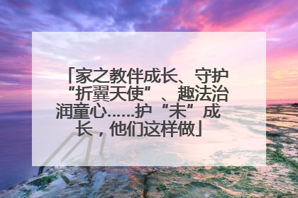 家之教伴成长、守护“折翼天使”、趣法治润童心……护“未”成长，他们这样做