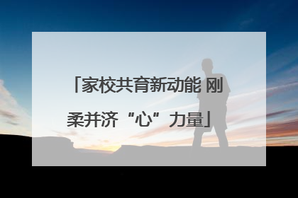家校共育新动能 刚柔并济“心”力量