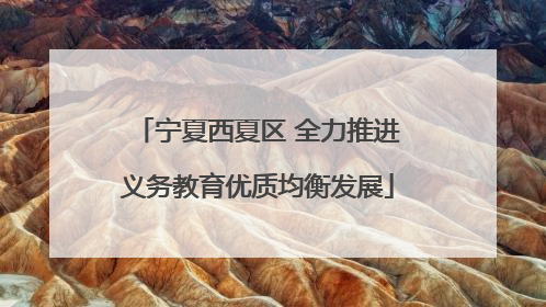 宁夏西夏区 全力推进义务教育优质均衡发展