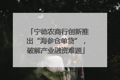 宁德农商行创新推出“海参仓单贷”，破解产业融资难题