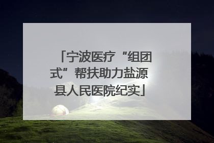 宁波医疗“组团式”帮扶助力盐源县人民医院纪实