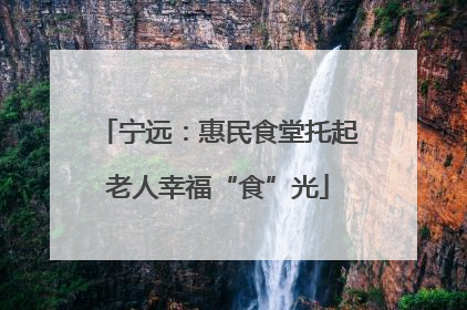 宁远：惠民食堂托起老人幸福“食”光