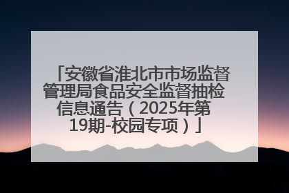 安徽省淮北市市场监督管理局食品安全监督抽检信息通告（2025年第19期-校园专项）