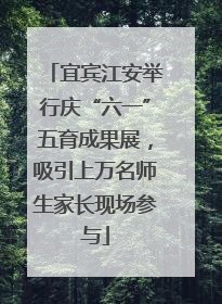 宜宾江安举行庆“六一”五育成果展，吸引上万名师生家长现场参与