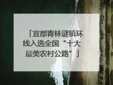 宜都青林谜镇环线入选全国“十大最美农村公路”