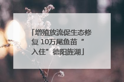 增殖放流促生态修复 10万尾鱼苗“入住”德阳旌湖