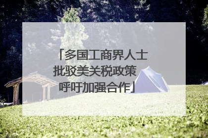 多国工商界人士批驳美关税政策 呼吁加强合作